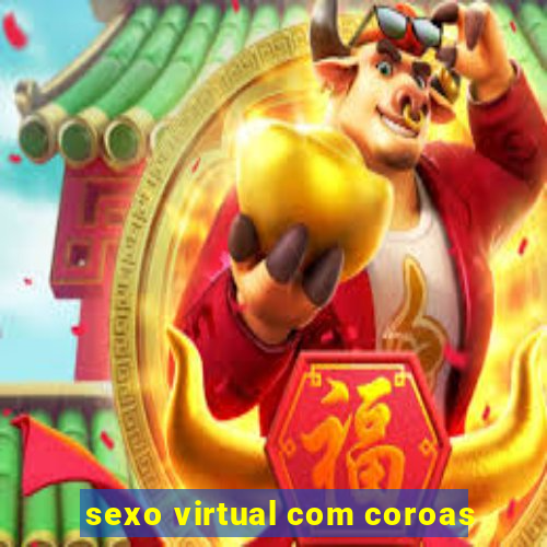 sexo virtual com coroas